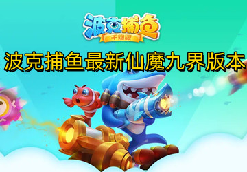 波克捕鱼官方版最新版新仙魔九界,波克捕鱼官方版最新版新仙魔九界，时代之篇章